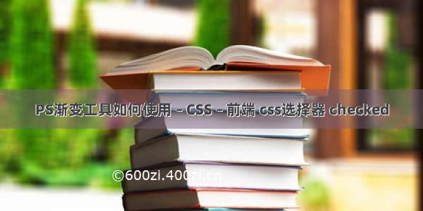 PS渐变工具如何使用 – CSS – 前端 css选择器 checked