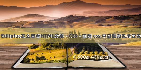 Editplus怎么查看HTML效果 – CSS – 前端 css 中边框颜色渐变色