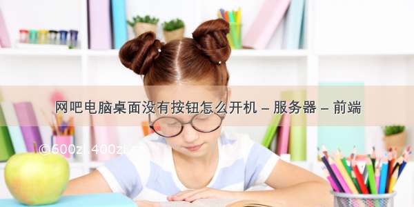 网吧电脑桌面没有按钮怎么开机 – 服务器 – 前端