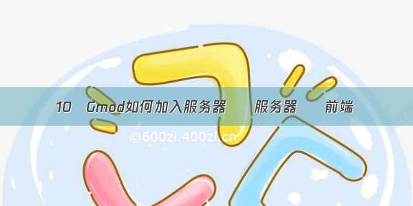 10 Gmod如何加入服务器 – 服务器 – 前端