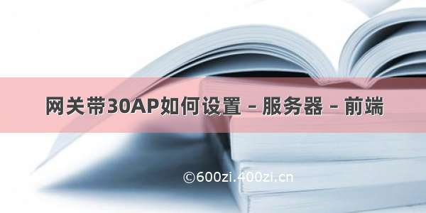 网关带30AP如何设置 – 服务器 – 前端