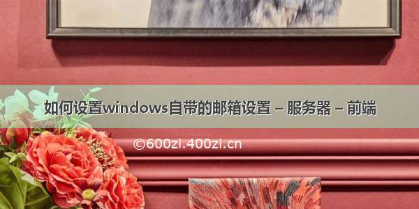 如何设置windows自带的邮箱设置 – 服务器 – 前端