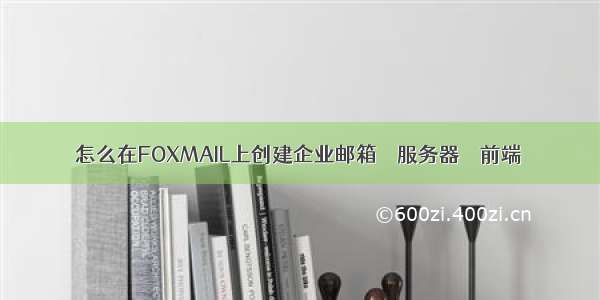 怎么在FOXMAIL上创建企业邮箱 – 服务器 – 前端