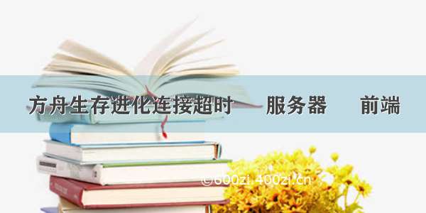 方舟生存进化连接超时 – 服务器 – 前端