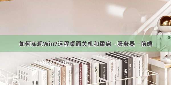 如何实现Win7远程桌面关机和重启 – 服务器 – 前端