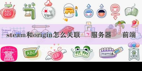 steam和origin怎么关联 – 服务器 – 前端