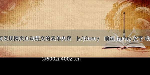 如何实现网页自动提交的表单内容 – js/jQuery – 前端 jquery 文字 动画