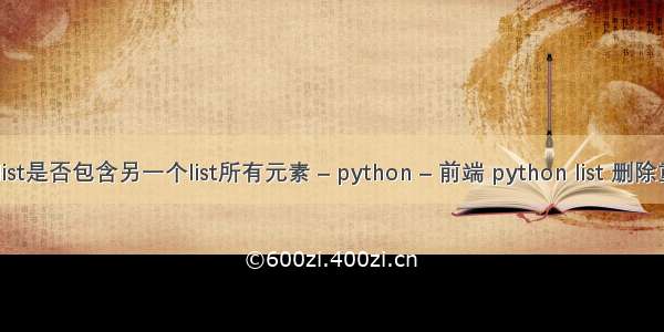 pythonlist是否包含另一个list所有元素 – python – 前端 python list 删除重复元素