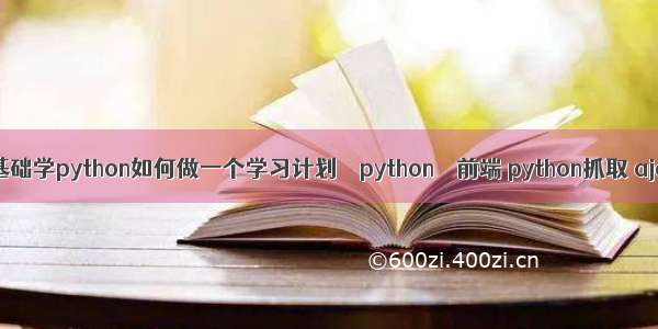 零基础学python如何做一个学习计划 – python – 前端 python抓取 ajax