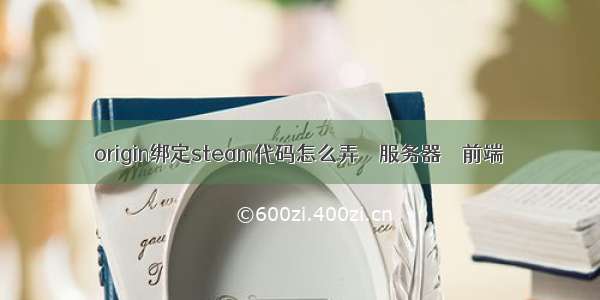 origin绑定steam代码怎么弄 – 服务器 – 前端