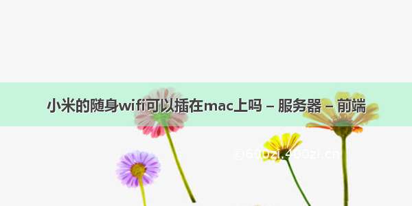 小米的随身wifi可以插在mac上吗 – 服务器 – 前端