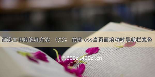 画线工具的使用方法 – CSS – 前端 css当页面滚动时导航栏变色