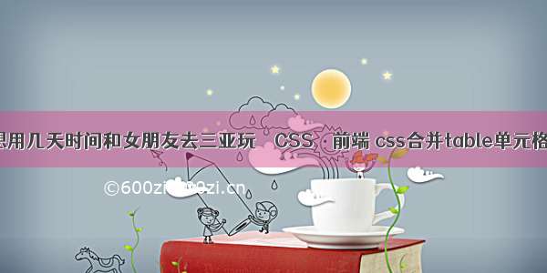 想用几天时间和女朋友去三亚玩 – CSS – 前端 css合并table单元格