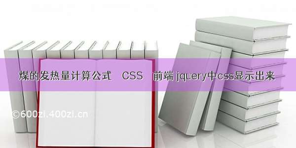 煤的发热量计算公式 – CSS – 前端 jquery中css显示出来