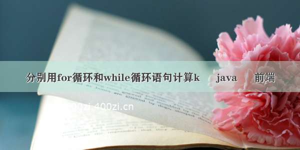 分别用for循环和while循环语句计算k – java – 前端