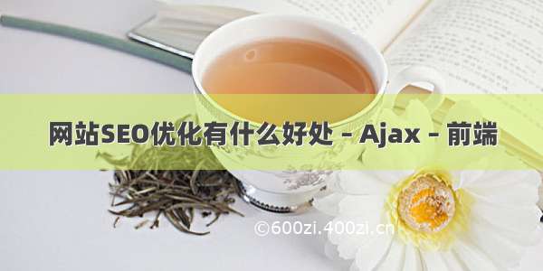 网站SEO优化有什么好处 – Ajax – 前端