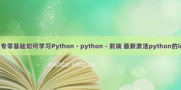 大专零基础如何学习Python – python – 前端 最新激活python的ide