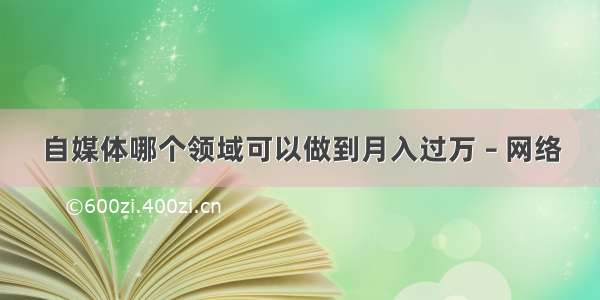 自媒体哪个领域可以做到月入过万 – 网络