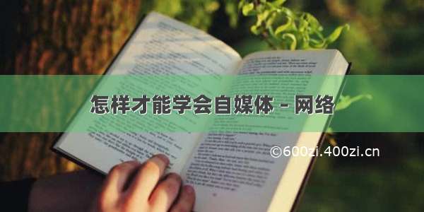 怎样才能学会自媒体 – 网络