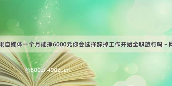 如果自媒体一个月能挣6000元你会选择辞掉工作开始全职旅行吗 – 网络