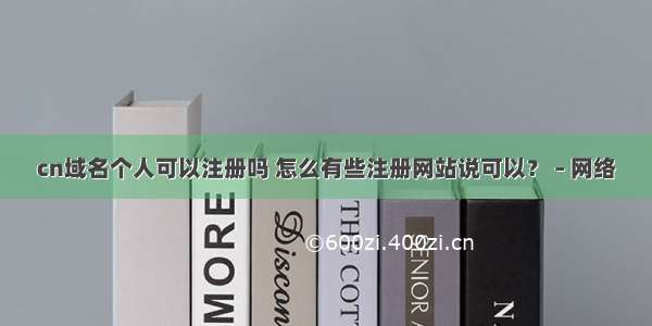 cn域名个人可以注册吗 怎么有些注册网站说可以？ – 网络