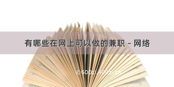 有哪些在网上可以做的兼职 – 网络