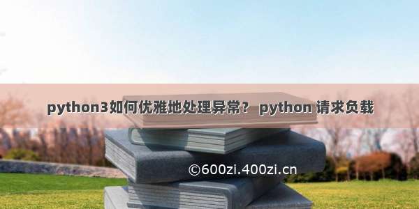 python3如何优雅地处理异常？ python 请求负载