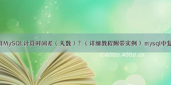 如何使用MySQL计算时间差（天数）？（详细教程附带实例） mysql中复合主键