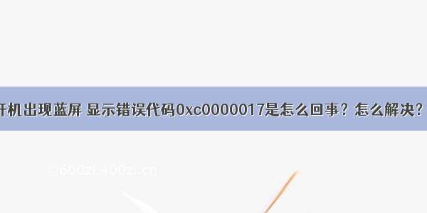 win10开机出现蓝屏 显示错误代码0xc0000017是怎么回事？怎么解决？ – 网络