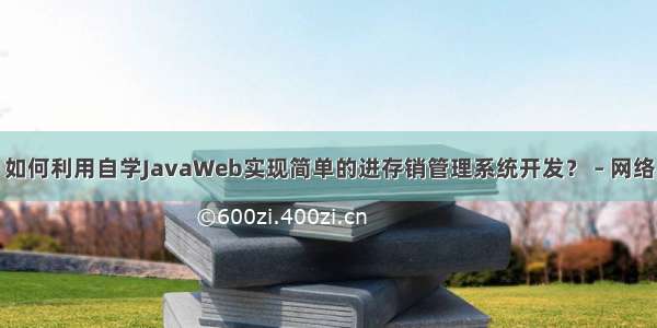 如何利用自学JavaWeb实现简单的进存销管理系统开发？ – 网络