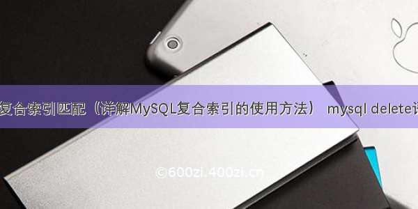 MySQL复合索引匹配（详解MySQL复合索引的使用方法） mysql delete语句优化