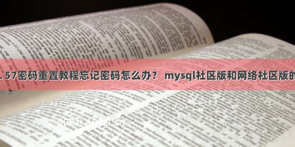 MySQL 57密码重置教程忘记密码怎么办？ mysql社区版和网络社区版的区别吗