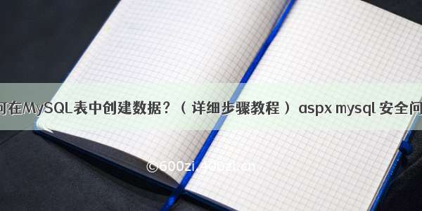 如何在MySQL表中创建数据？（详细步骤教程） aspx mysql 安全问题