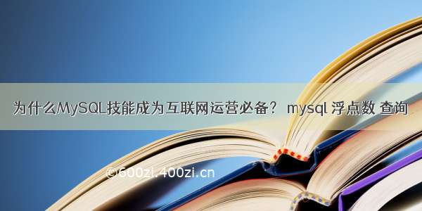 为什么MySQL技能成为互联网运营必备？ mysql 浮点数 查询