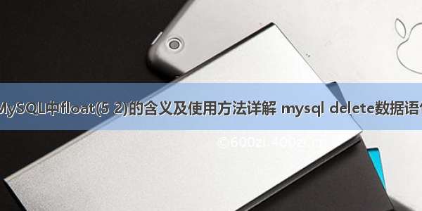 MySQL中float(5 2)的含义及使用方法详解 mysql delete数据语句