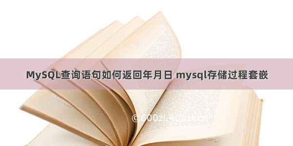 MySQL查询语句如何返回年月日 mysql存储过程套嵌