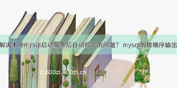 如何解决本地mysql启动服务后自动停止的问题？ mysql的按顺序输出树形