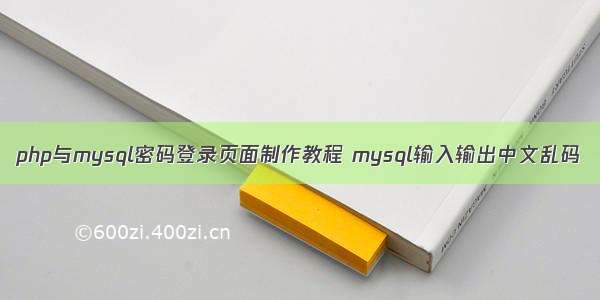 php与mysql密码登录页面制作教程 mysql输入输出中文乱码