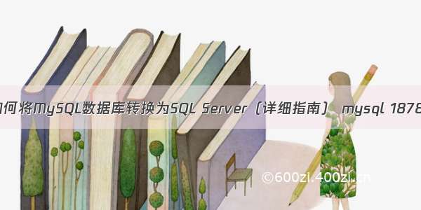 如何将MySQL数据库转换为SQL Server（详细指南） mysql 1878