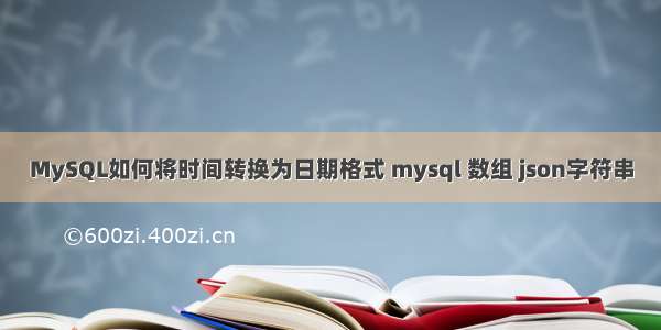 MySQL如何将时间转换为日期格式 mysql 数组 json字符串