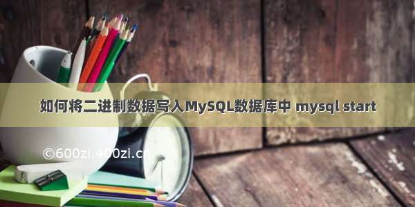 如何将二进制数据写入MySQL数据库中 mysql start