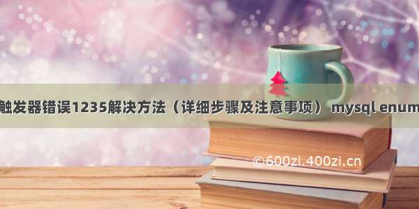 MySQL触发器错误1235解决方法（详细步骤及注意事项） mysql enum tinyint