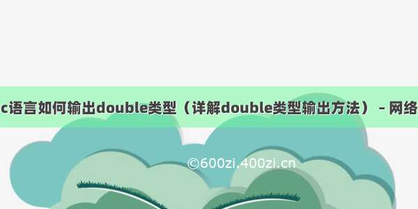 c语言如何输出double类型（详解double类型输出方法） – 网络