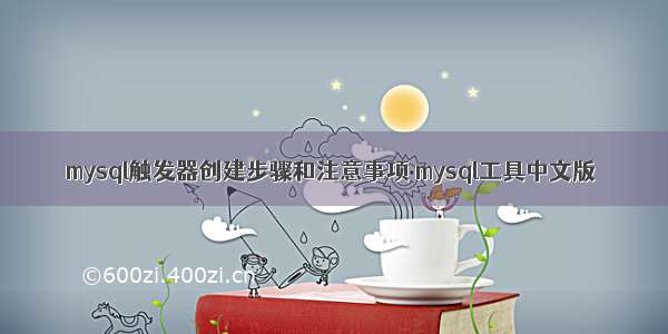 mysql触发器创建步骤和注意事项 mysql工具中文版