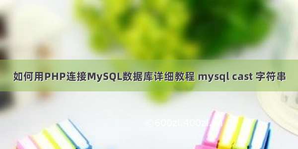 如何用PHP连接MySQL数据库详细教程 mysql cast 字符串