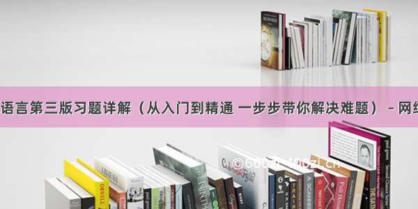 c语言第三版习题详解（从入门到精通 一步步带你解决难题） – 网络