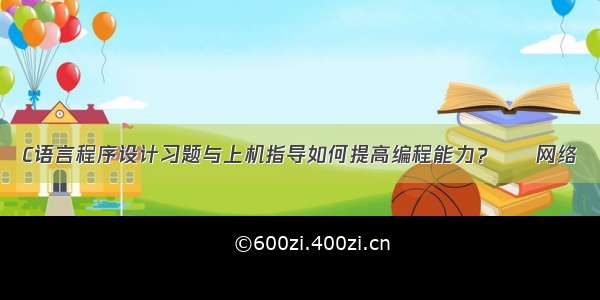 C语言程序设计习题与上机指导如何提高编程能力？ – 网络