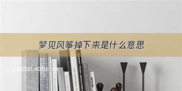 梦见风筝掉下来是什么意思