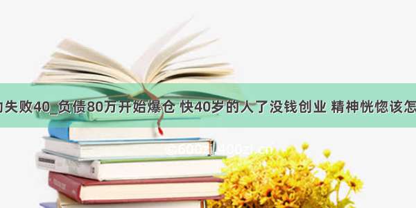 enspar启动失败40_负债80万开始爆仓 快40岁的人了没钱创业 精神恍惚该怎么翻身？...