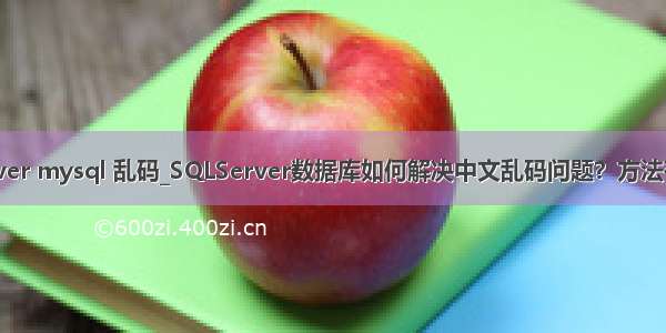 sqlserver mysql 乱码_SQLServer数据库如何解决中文乱码问题？方法有哪些？